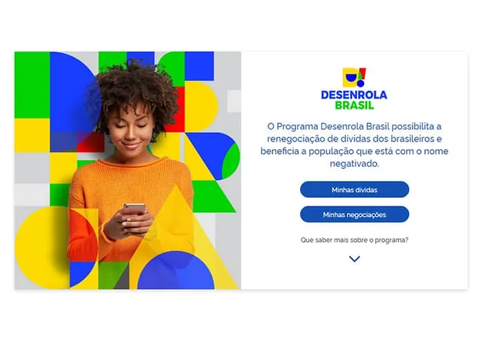 O que é o Programa Desenrola Brasil?

O Desenrola Brasil é um Programa do Governo que possui público-alvo específico e tem objetivo de recuperar as condições de crédito de clientes possibilitando o pagamento com condições diferenciadas.

Quem pode negociar suas dívidas no programa?

O cidadão que se enquadra no público abaixo:

Faixa 1: clientes Pessoas Físicas com renda bruta mensal de até 2 (dois) salários-mínimos ou que estejam inscritos no Cadastro Único para Programas Sociais do Governo Federal (CadÚnico).
Para a faixa 1, poderão ser negociadas dívidas financeiras e não financeiras, cujos valores de negativação não ultrapassem o valor de R$5.000,00. O valor do financiamento será de até R$ 5.000,00 (cinco mil reais) por cliente, considerado o somatório das dívidas financiadas.

Por que não aparecem todas as minhas dívidas?

Isso pode ocorrer por vários fatores, como por exemplo:
— A negativação do cliente ocorreu antes de 1º de janeiro de 2019 ou após 31 de dezembro de 2022
— O registro do valor original da dívida corresponde a um valor superior a R$ 5.000,00
— A empresa que você possui a dívida não se habilitou para participar do Programa
— A empresa que você possui a dívida não ofertou descontos necessários, e por isso a dívida não foi selecionada para renegociação no Programa.


, Negociar contas, Consulta serasa e Aumentar limite cartão, em, Brasil